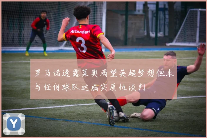 罗马诺透露莱奥渴望英超梦想但未与任何球队达成实质性谈判