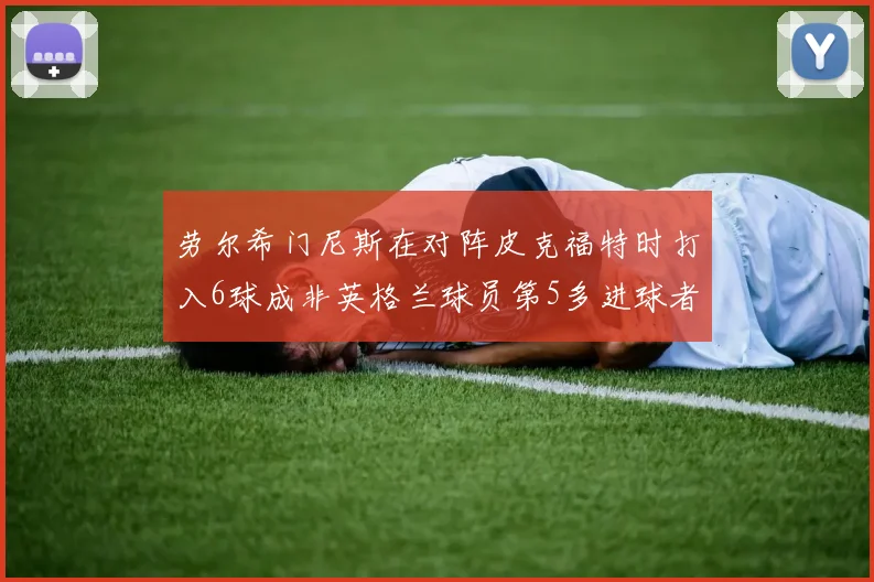 劳尔希门尼斯在对阵皮克福特时打入6球成非英格兰球员第5多进球者